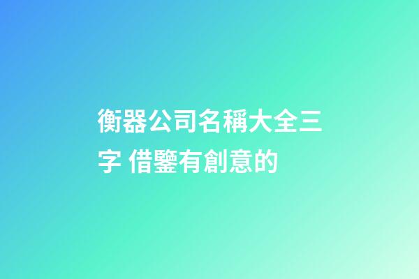 衡器公司名稱大全三字 借鑒有創意的-第1張-公司起名-玄機派
